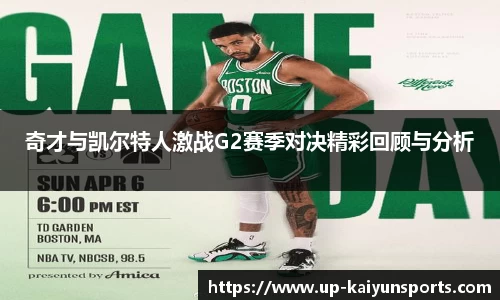 奇才与凯尔特人激战G2赛季对决精彩回顾与分析