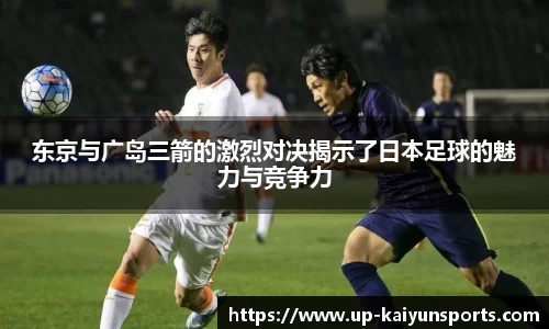 东京与广岛三箭的激烈对决揭示了日本足球的魅力与竞争力